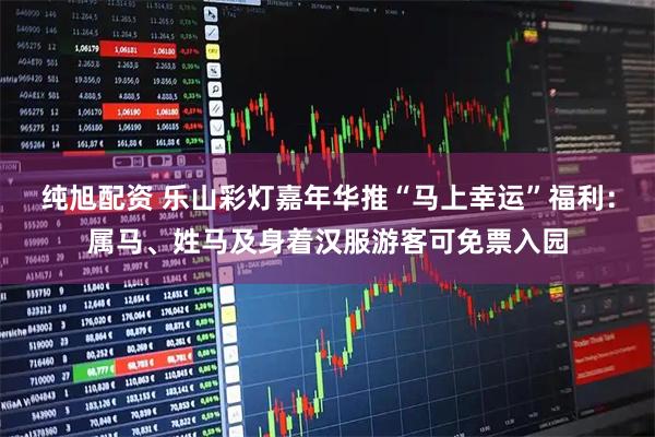 纯旭配资 乐山彩灯嘉年华推“马上幸运”福利：属马、姓马及身着汉服游客可免票入园