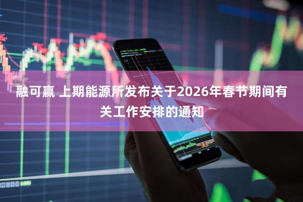 融可赢 上期能源所发布关于2026年春节期间有关工作安排的通知